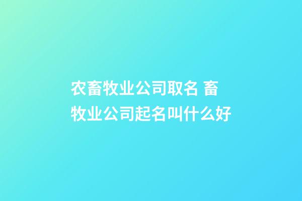 农畜牧业公司取名 畜牧业公司起名叫什么好-第1张-公司起名-玄机派